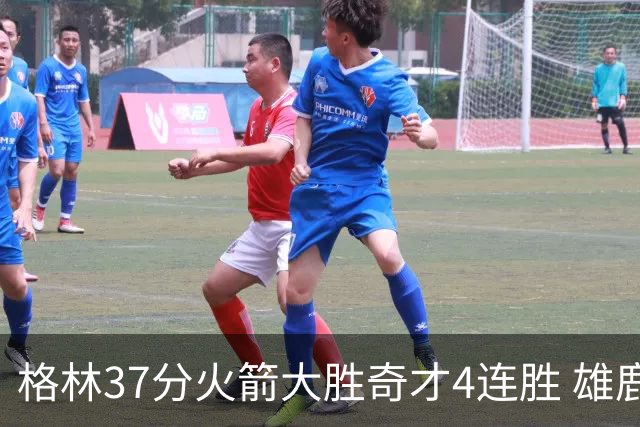 格林37分火箭大胜奇才4连胜 雄鹿逆转战胜76人