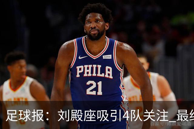 足球报：刘殿座吸引4队关注 最终选择蓉城